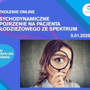 Psychodynamiczne spojrzenie na pacjenta młodzieżowego ze spektrum – webinar online (5.01.2026)