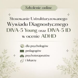 ONLINE: Stosowanie ustrukturyzowanego wywiadu diagnostycznego DIVA-5 Young oraz DIVA-5 ID w ocenie ADHD (1.03.2026)