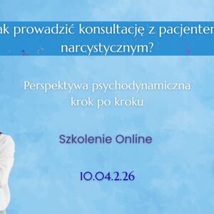 ONLINE: Jak prowadzić konsultację z pacjentem narcystycznym? Perspektywa psychodynamiczna krok po kroku (10.04.2026)