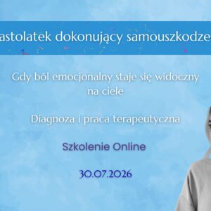 Nastolatek dokonujący samouszkodzeń Diagnoza i praca terapeutyczna - szkolenie online (30.07.2026)