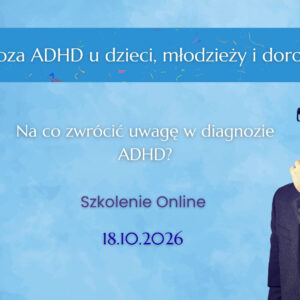 Diagnoza ADHD - dzieci, młodzież, dorośli - szkolenie online z certyfikatem (7.11.2026)